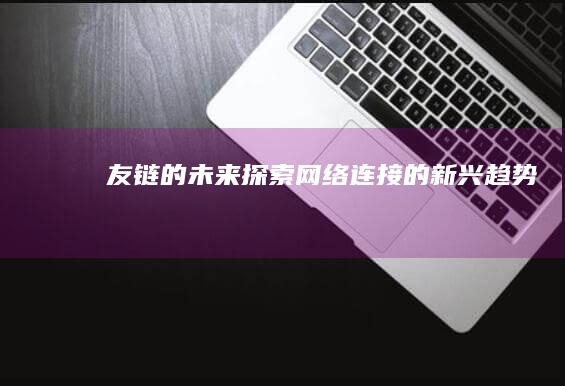 友链的未来：探索网络连接的新兴趋势