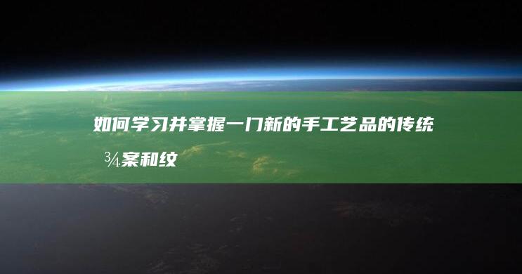 如何学习并掌握一门新的手工艺品的传统图案和纹样设计技巧，以保护和传承文化遗产？