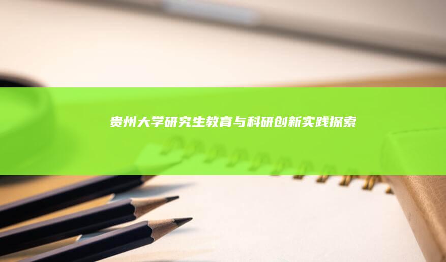 贵州大学研究生教育与科研创新实践探索